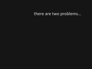 there are two problems…
 