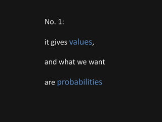 No. 1:
it gives values,
and what we want
are probabilities
 
