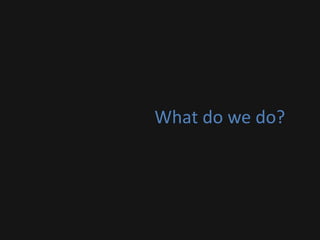 What do we do?
 