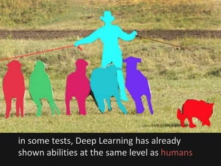 in some tests, Deep Learning has already
shown abilities at the same level as humans
 