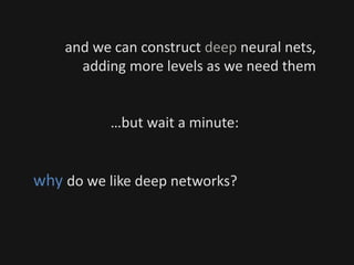 and we can construct deep neural nets,
adding more levels as we need them
…but wait a minute:
why do we like deep networks?
 
