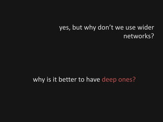 yes, but why don’t we use wider
networks?
why is it better to have deep ones?
 