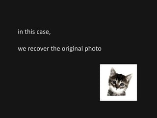in this case,
we recover the original photo
 