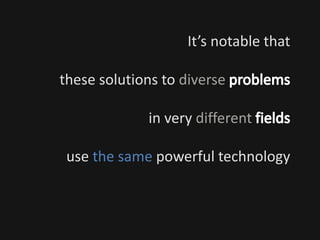 It’s notable that
these solutions to diverse
in very different
use the same powerful technology
 
