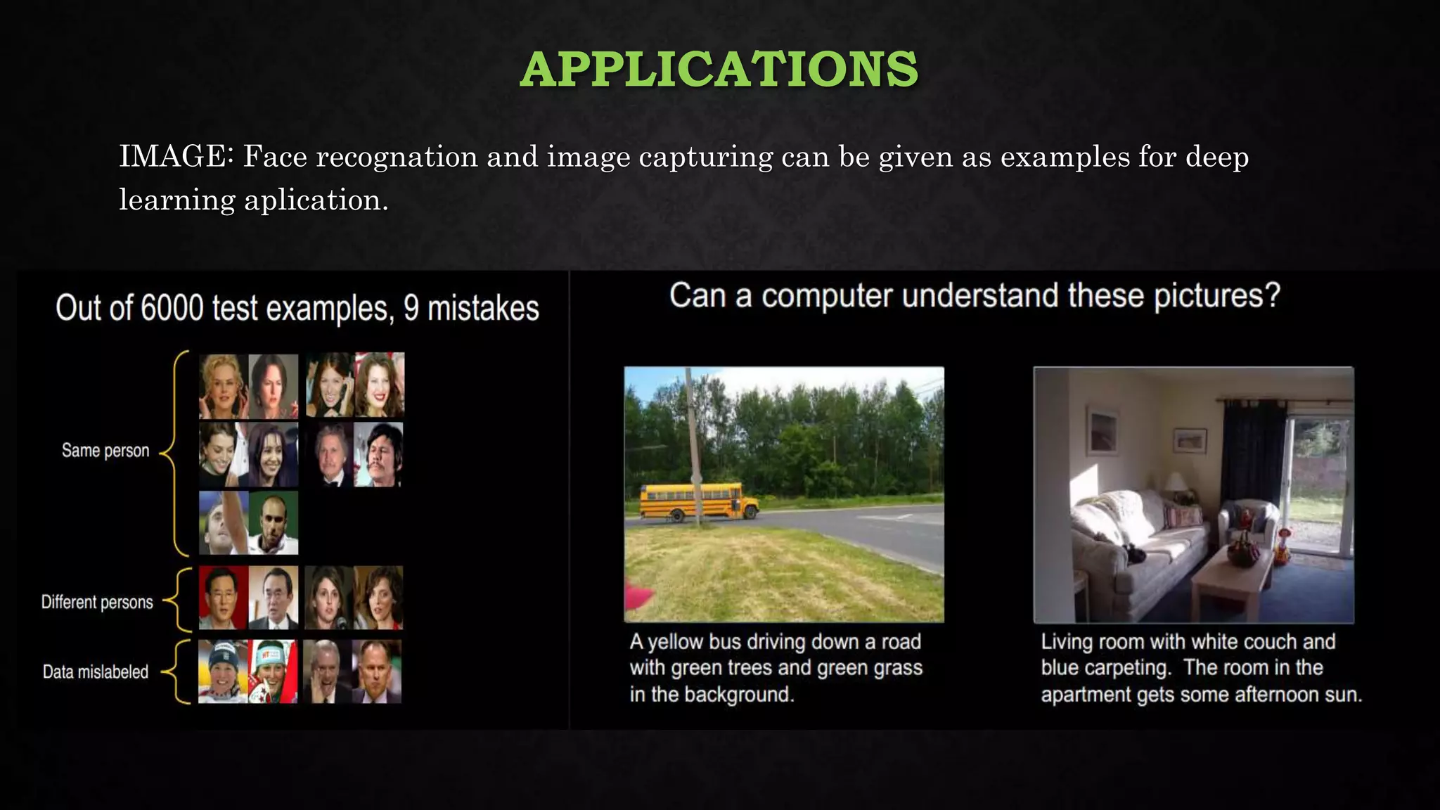 APPLICATIONS
IMAGE: Face recognation and image capturing can be given as examples for deep
learning aplication.
 