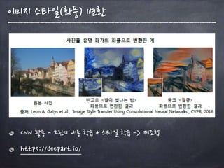 CNN 활용 - 그림의 내용 학습 + 스타일 학습 -> 재조합
https://deepart.io/
이미지 스타일(화풍) 변환
 