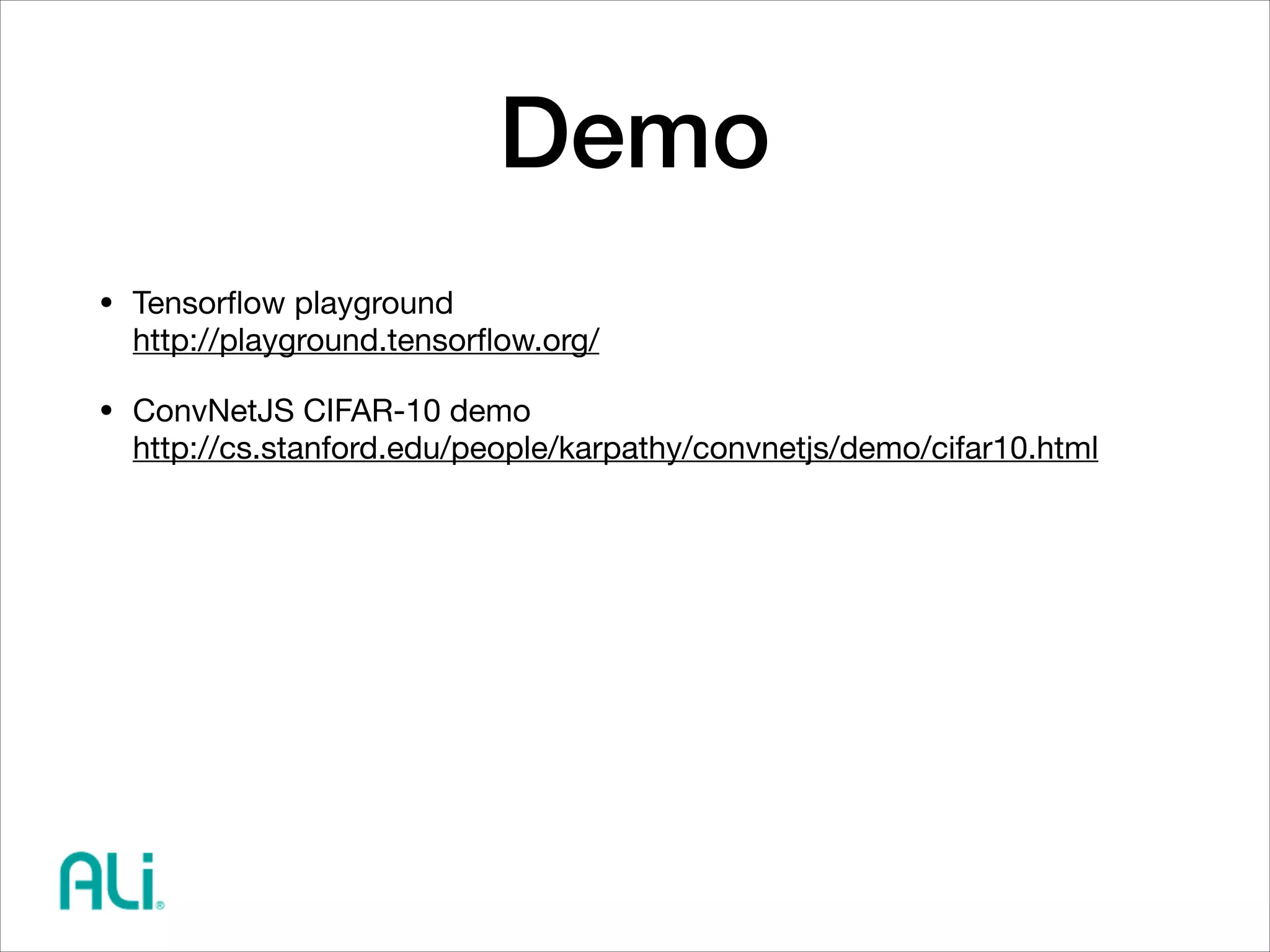 Demo
• Tensorﬂow playground 
http://playground.tensorﬂow.org/

• ConvNetJS CIFAR-10 demo 
http://cs.stanford.edu/people/karpathy/convnetjs/demo/cifar10.html
 