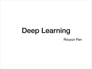 Deep Learning
Rouyun Pan
 