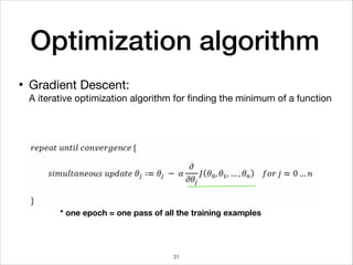 Optimization algorithm
Gradient Descent: 
A iterative optimization algorithm for ﬁnding the minimum of a function

•
* one epoch = one pass of all the training examples
31
 