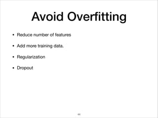 Avoid Overﬁtting
• Reduce number of features 

• Add more training data.

• Regularization

• Dropout
44
 