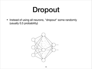 Dropout
• Instead of using all neurons, "dropout" some randomly 
(usually 0.5 probability)
46
 