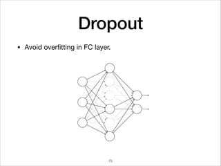 Dropout
• Avoid overﬁtting in FC layer.
75
 