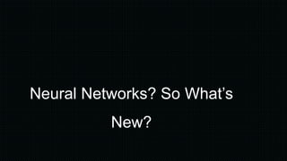 Neural Networks? So What’s
New?
 