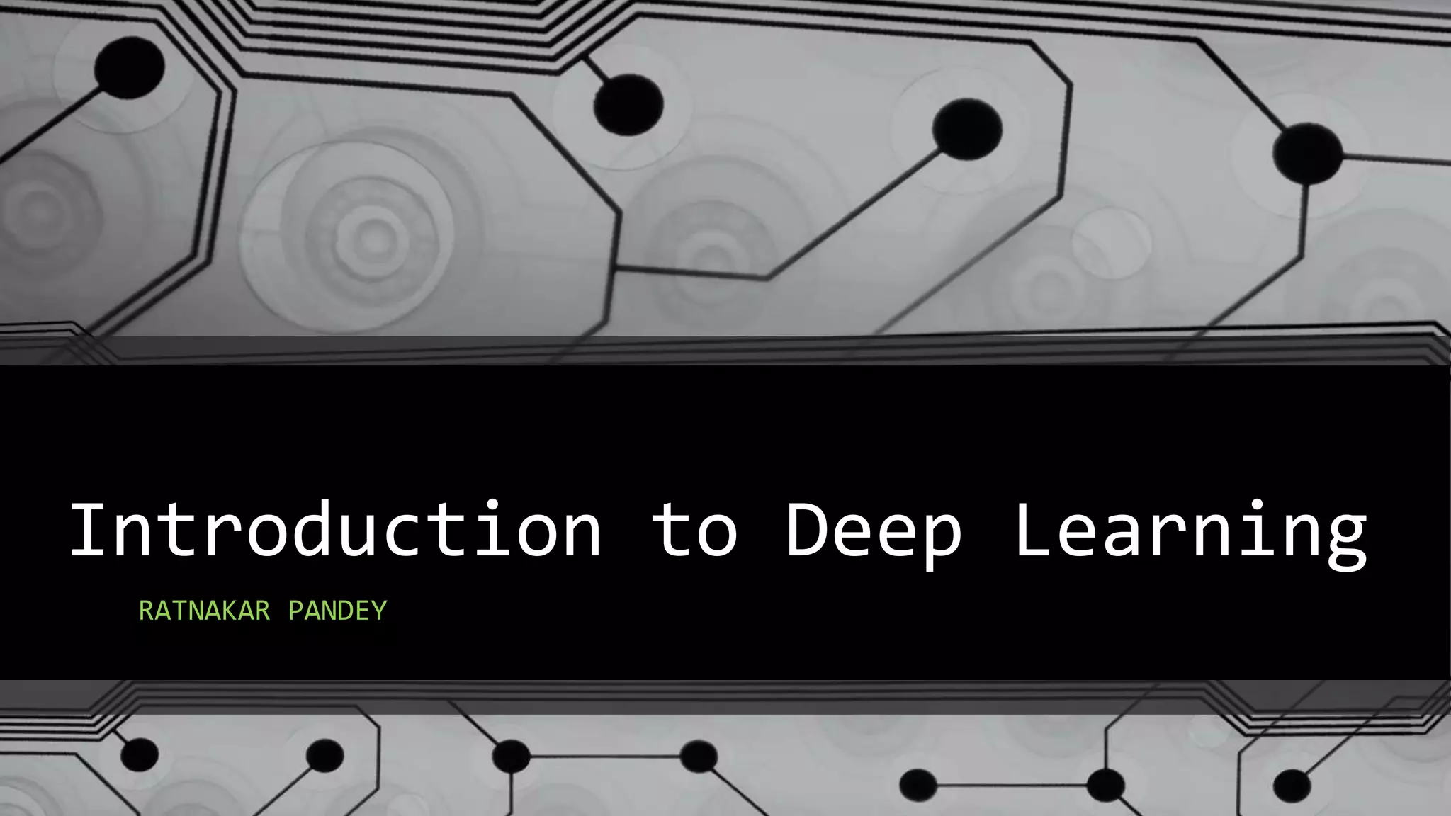 Introduction to Deep Learning
RATNAKAR PANDEY
 