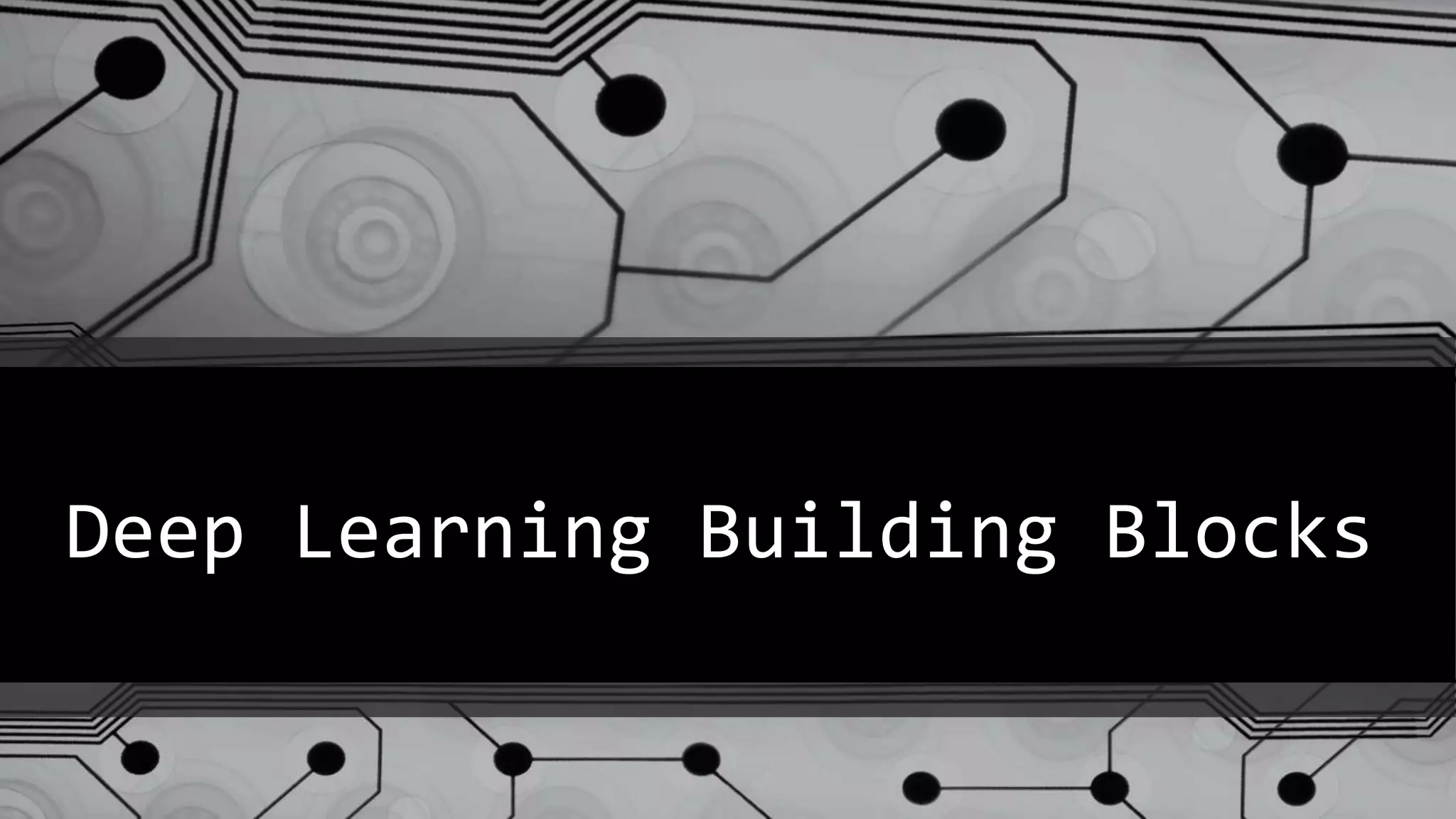 Deep Learning Building Blocks
 
