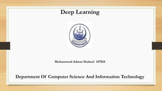 Deep Learning
Muhammad Adnan Shakeel 147024
Department Of Computer Science And Information Technology
 