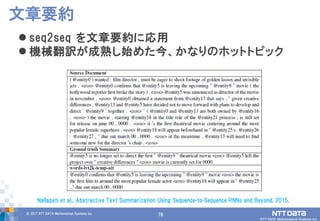 78© 2017 NTT DATA Mathematical Systems Inc.
78
 seq2seq を文章要約に応用
 機械翻訳が成熟し始めた今、かなりのホットトピック
文章要約
Nallapati et al., Abstractive Text Summarization Using Sequence-to-Sequence RNNs and Beyond, 2015.
 