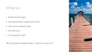 Wrap-up

•  Broad, diverse topic
•  Very good library support and more
•  Very active research topic
•  No free lunch
•  You need the math!

à Exciting and important topic – become a part of it!
 