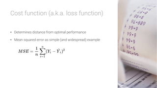 Cost function (a.k.a. loss function)

•  Determines distance from optimal performance
•  Mean squared error as simple (and widespread) example
 