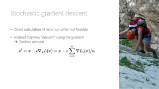 Stochastic gradient descent

•  Direct calculation of minimum often not feasible
•  Instead stepwise “descent” using the gradient
à Gradient descent
 