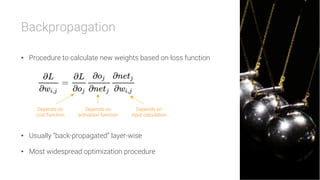 Backpropagation

•  Procedure to calculate new weights based on loss function
•  Usually “back-propagated” layer-wise
•  Most widespread optimization procedure
Depends on
cost function
Depends on
activation function
Depends on
input calculation
 
