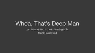 Whoa, That’s Deep Man
An introduction to deep learning in R
Martin Eastwood
 
