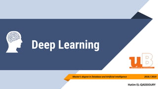 Deep Learning
Master's degree in Database and Artificial Intelligence 2018 / 2019
Hatim EL-QADDOURY
 