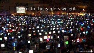 Thanks to the gamers we got…
(LAN Party: wikipedia.org)
 