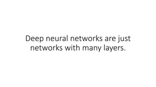 Deep neural networks are just
networks with many layers.
 