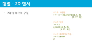 ?? - 2D ??
? 2?? ??? ?? # 2?, 3??
>>> x = np.array([[11, 5, 8],
[3, 17, 9]])
# x? ??
>>> x
array([[11, 5, 8],
[3, 17, 9]])
# x? ?(??) ??
>>> x.ndim
2
 