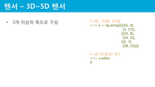 ?? C 3D~5D ??
? 3? ??? ??? ?? # 3?, 2??, 2??
>>> x = np.array([[[16, 4],
[3, 17]],
[[21, 8],
[14, 2]],
[[5, 7],
[28, 15]]])
# x? ?(??) ??
>>> x.ndim
3
 