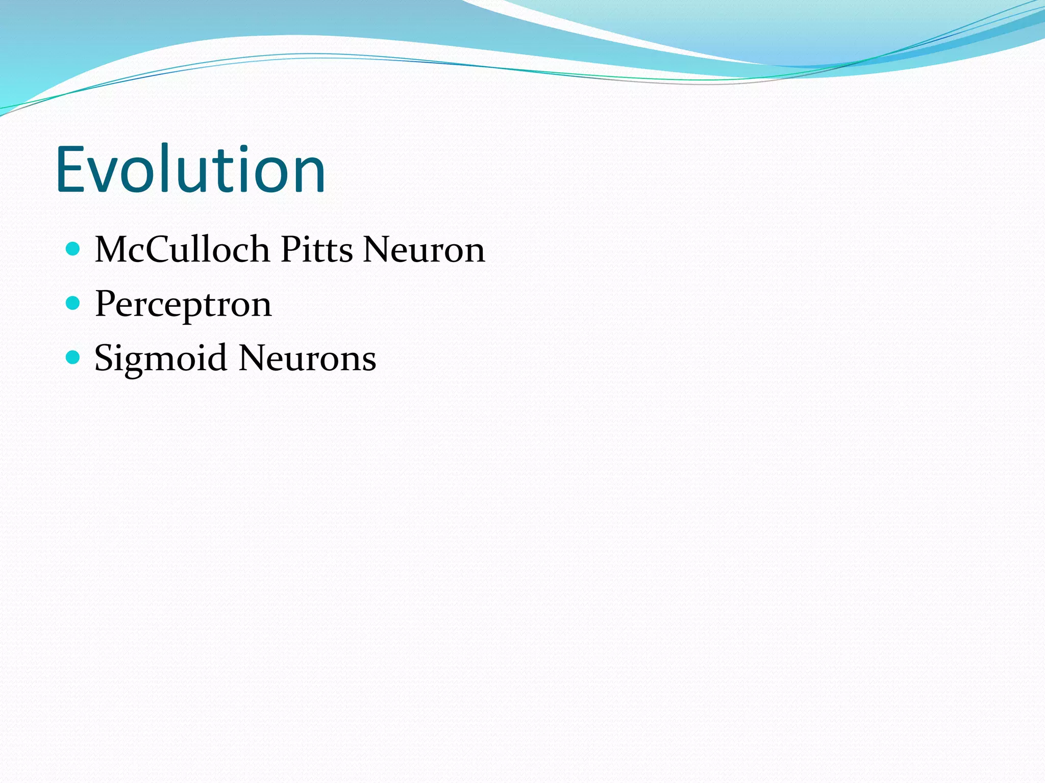 Evolution
 McCulloch Pitts Neuron
 Perceptron
 Sigmoid Neurons
 
