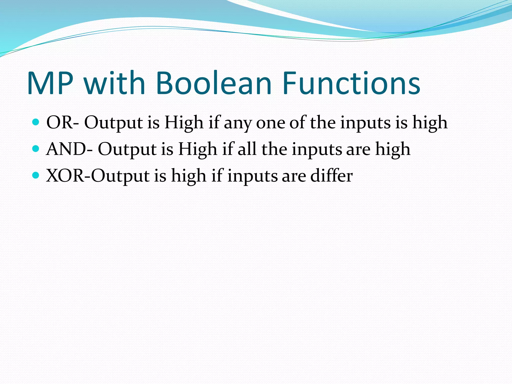 MP with Boolean Functions
 OR- Output is High if any one of the inputs is high
 AND- Output is High if all the inputs are high
 XOR-Output is high if inputs are differ
 