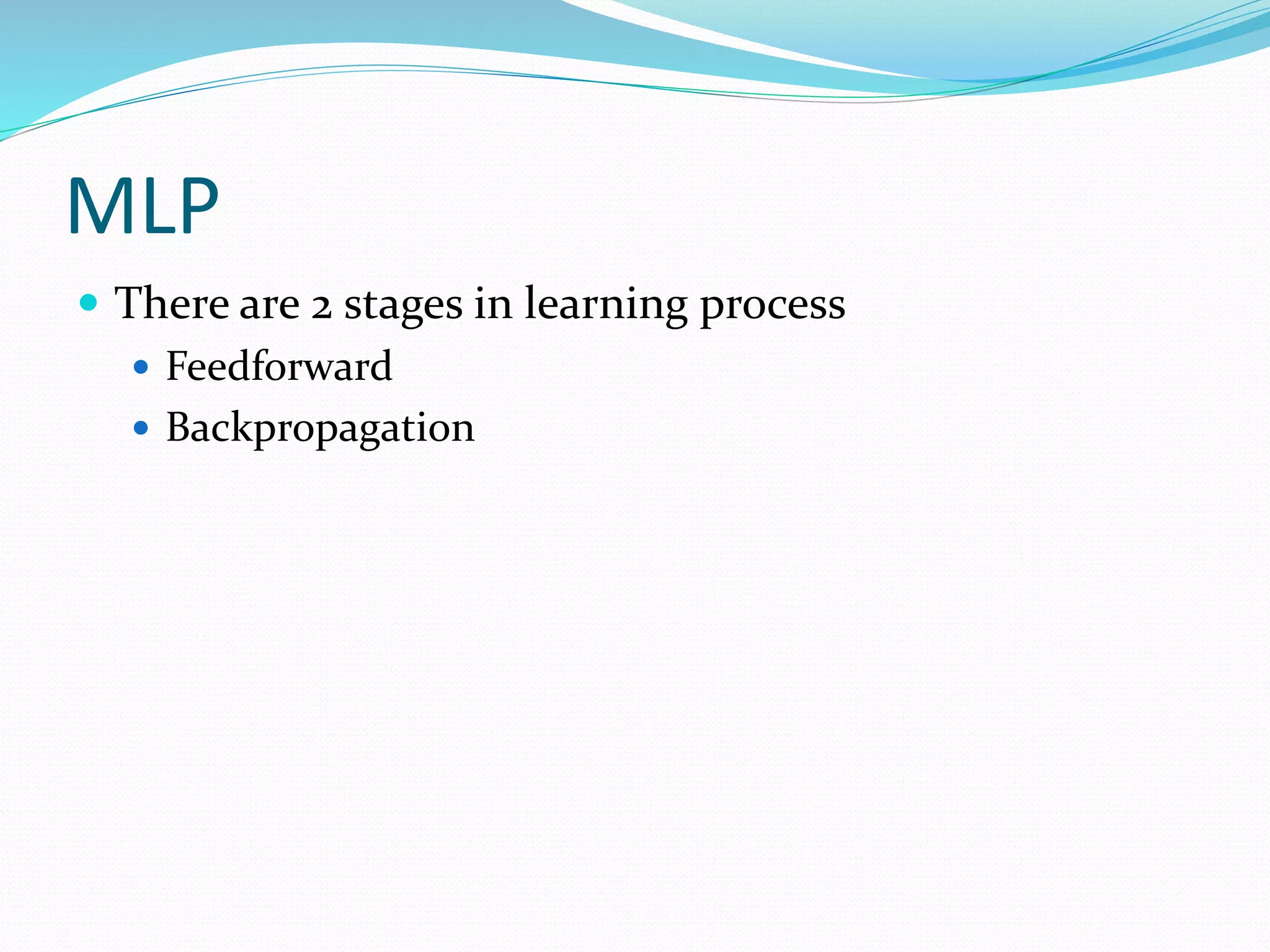 MLP
 There are 2 stages in learning process
 Feedforward
 Backpropagation
 