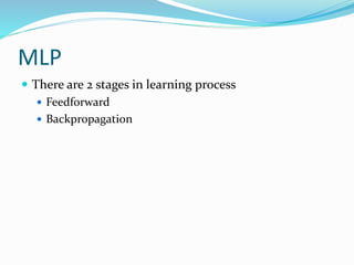 MLP
 There are 2 stages in learning process
 Feedforward
 Backpropagation
 