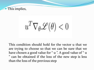  This implies,
This condition should hold for the vector u that we
are trying to choose so that we can be sure that we
have chosen a good value for “ u ”. A good value of “ u
” can be obtained if the loss of the new step is less
than the loss of the previous step
 