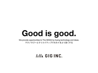 Good is good.
We provide opportunities to The SEKAI by fusing technology and ideas.
テクノロジーとクリエイティブでセカイをより良くする
 