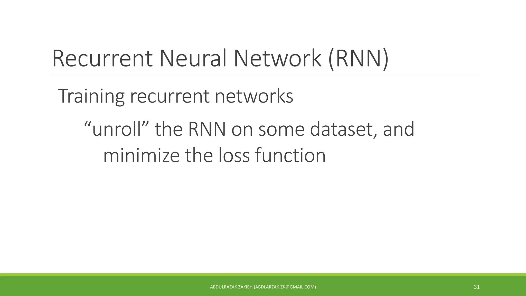 Recurrent Neural Network (RNN)
ABDULRAZAK ZAKIEH (ABDLARZAK.ZK@GMAIL.COM) 31
Training recurrent networks
“unroll” the RNN on some dataset, and
minimize the loss function
 