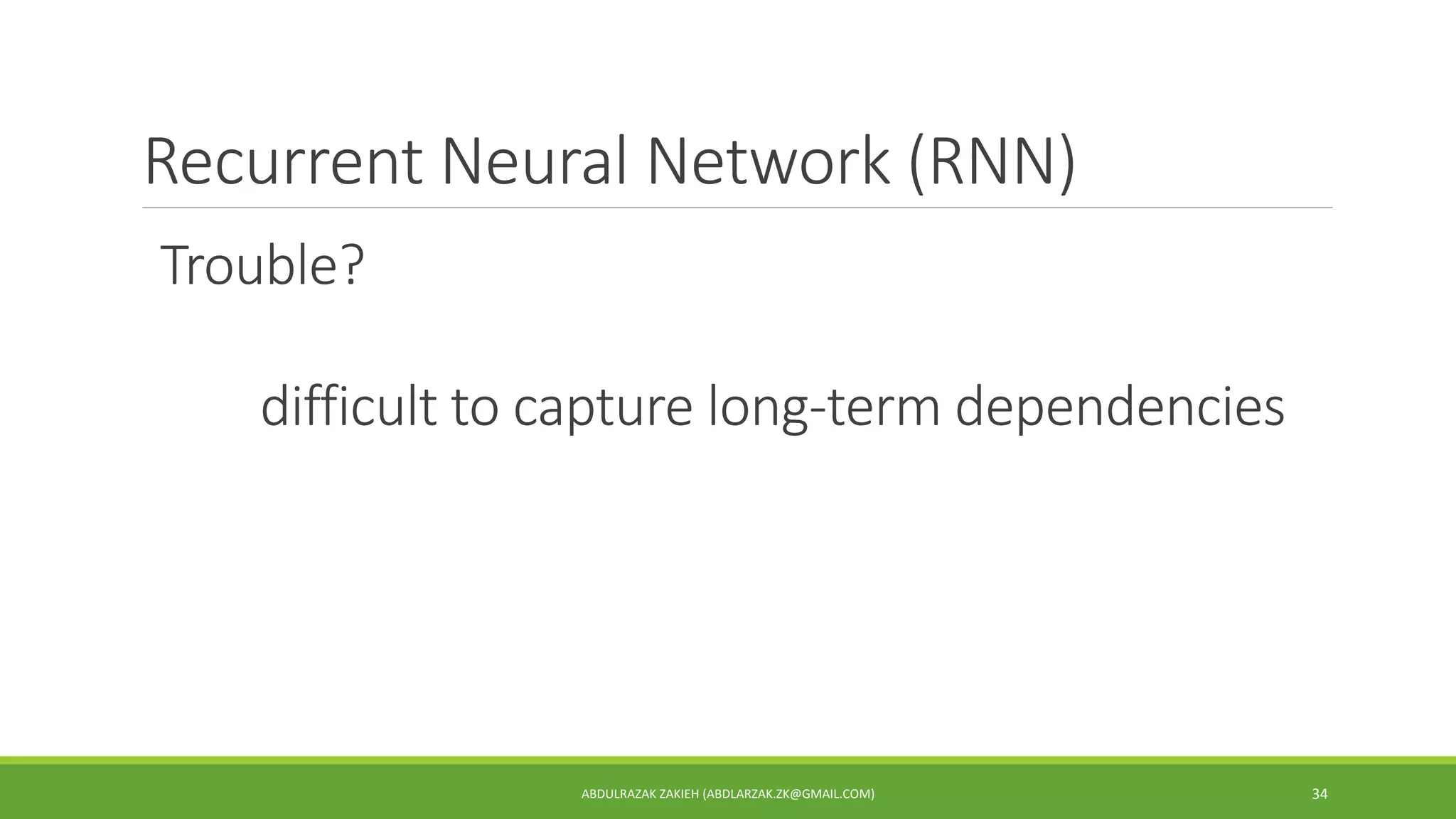 Recurrent Neural Network (RNN)
ABDULRAZAK ZAKIEH (ABDLARZAK.ZK@GMAIL.COM) 34
Trouble?
difficult to capture long-term dependencies
 