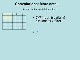 • 7
• 7x7 input (spatially)
assume 3x3 filter
• 7
A closer look at spatial dimensions:
Convolutions: More detail
 