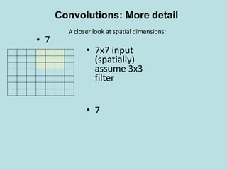 • 7
• 7x7 input
(spatially)
assume 3x3
filter
• 7
A closer look at spatial dimensions:
Convolutions: More detail
 