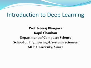 Introduction to Deep Learning
Prof. Neeraj Bhargava
Kapil Chauhan
Department of Computer Science
School of Engineering & Systems Sciences
MDS University, Ajmer
 