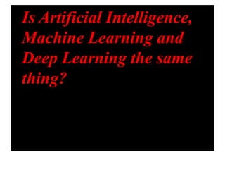 Is Artificial Intelligence,
Machine Learning and
Deep Learning the same
thing?
 