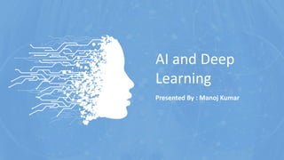 AI and Deep
Learning
Presented By : Manoj Kumar
 