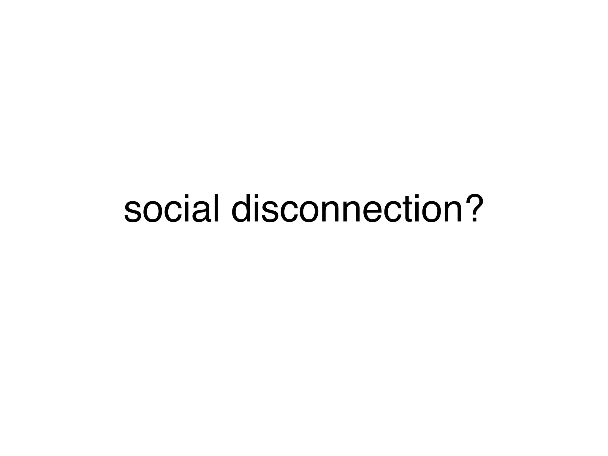 social disconnection?
 