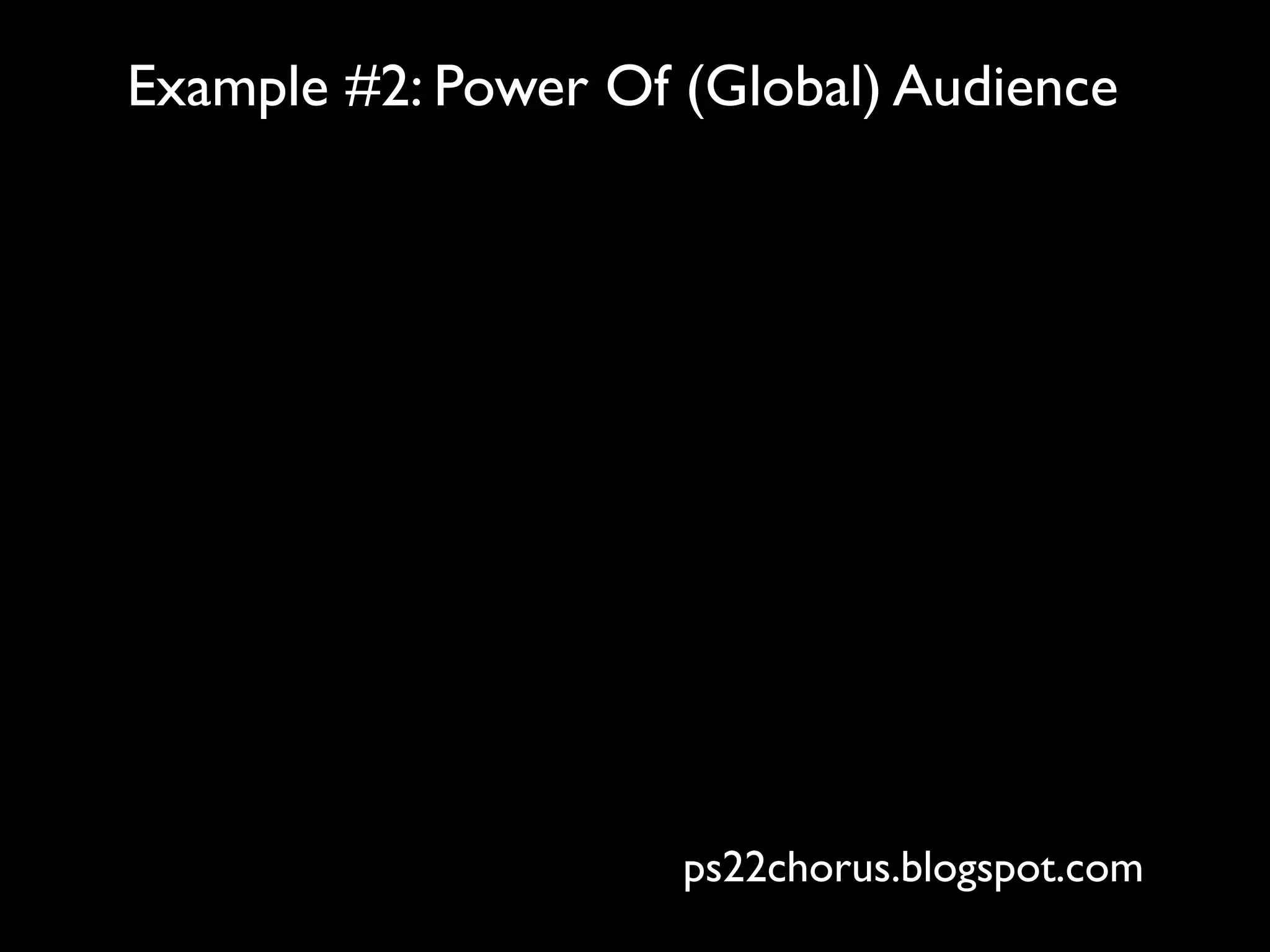 Example #2: Power Of (Global) Audience




                     ps22chorus.blogspot.com
 
