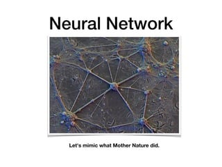 Neural Network
Let's mimic what Mother Nature did.
 