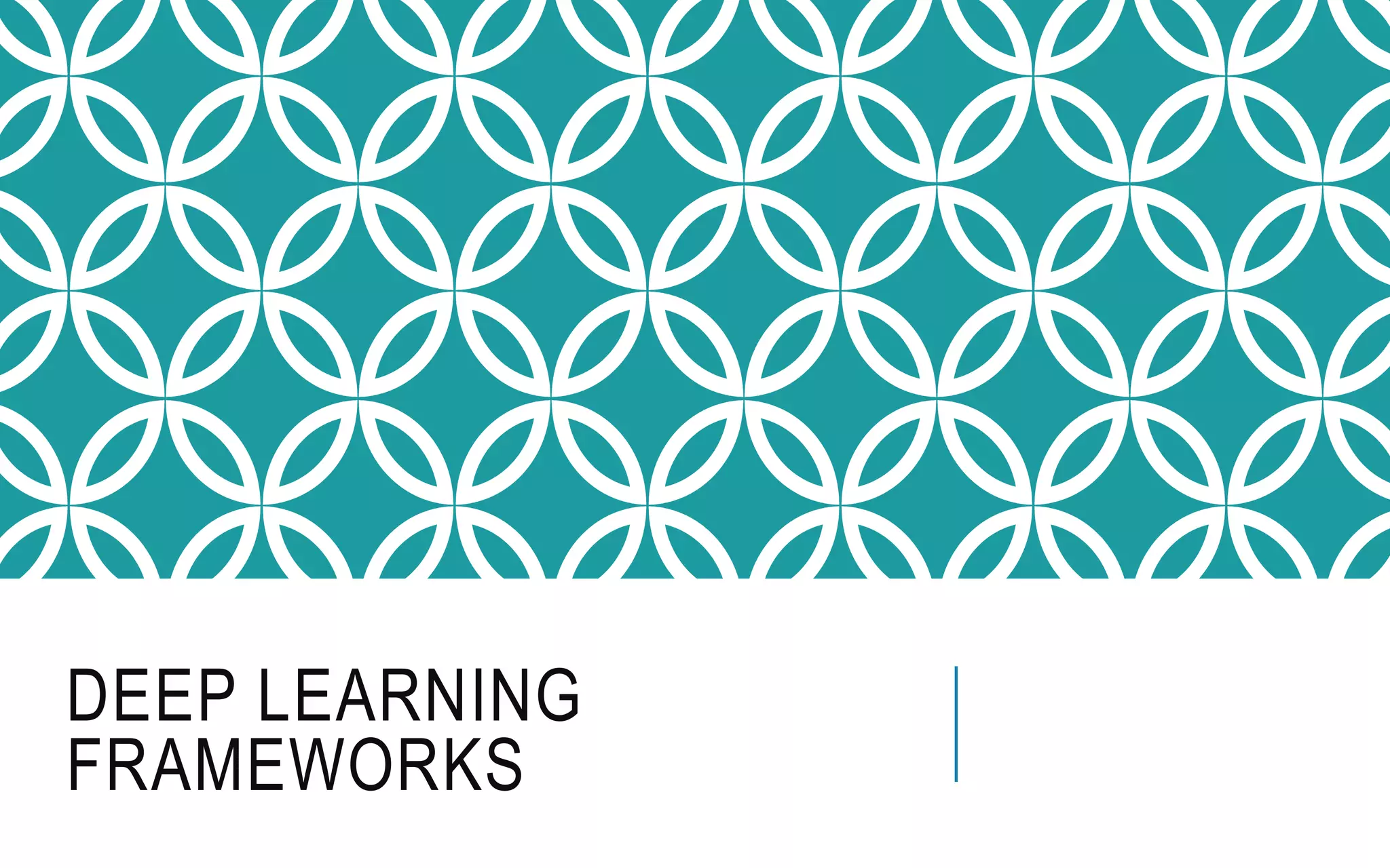DEEP LEARNING
FRAMEWORKS
 