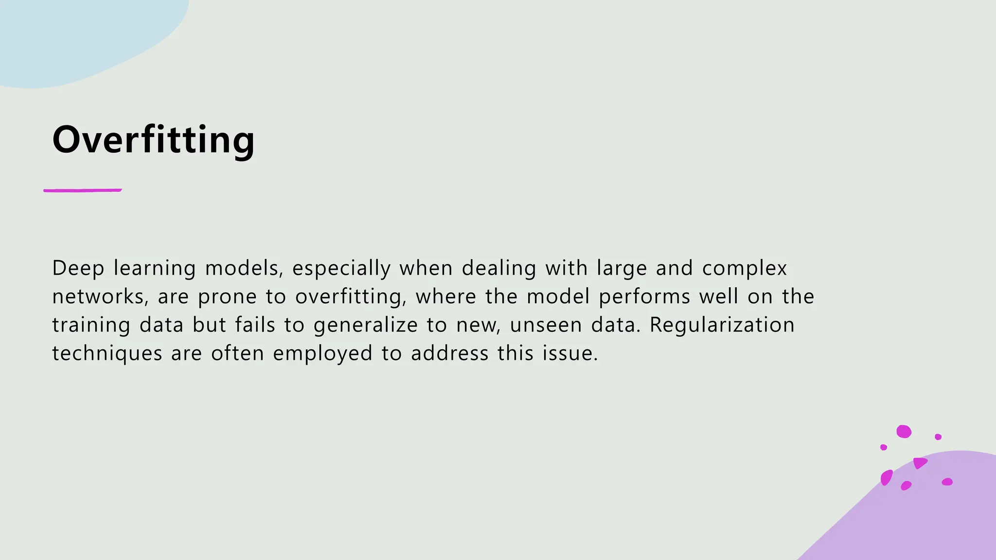 Overfitting Deep learning models, especially when dealing with large and complex networks, are prone to overfitting, where the model performs well on the training data but fails to generalize to new, unseen data. Regularization techniques are often employed to address this issue. 