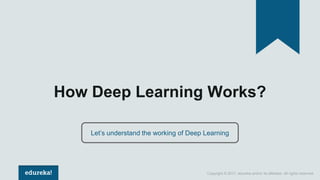 Copyright © 2017, edureka and/or its affiliates. All rights reserved.
How Deep Learning Works?
Let’s understand the working of Deep Learning
 
